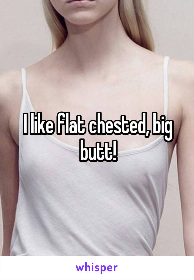 Huge ass flat chest